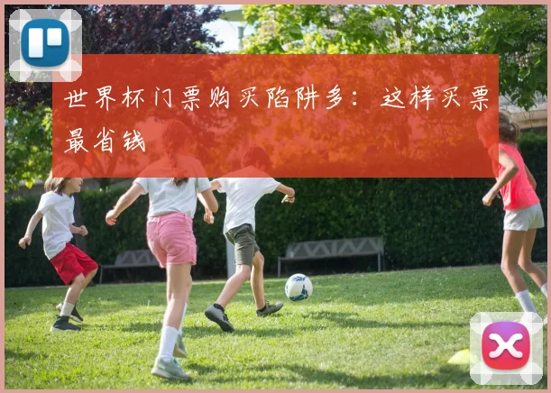 世界杯门票购买陷阱多：这样买票最省钱