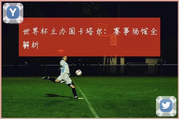 世界杯主办国卡塔尔：赛事场馆全解析