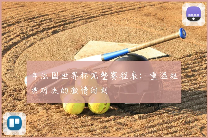 年法国世界杯完整赛程表：重温经典对决的激情时刻