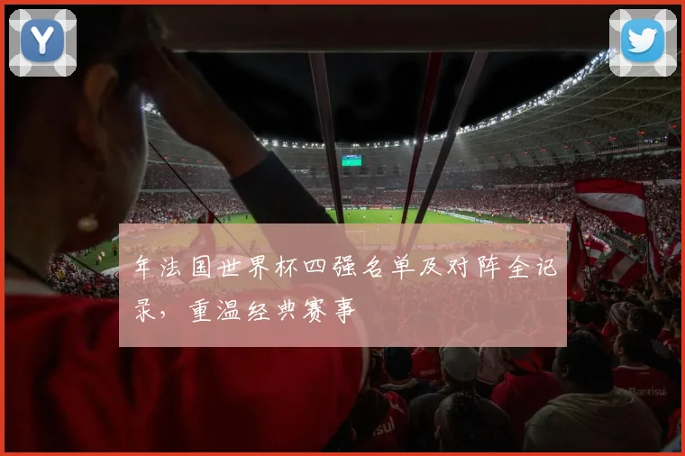 年法国世界杯四强名单及对阵全记录，重温经典赛事