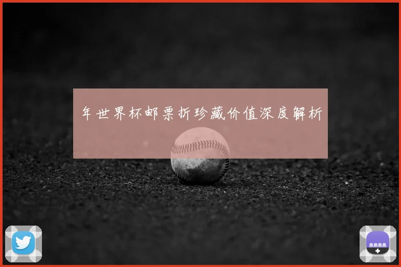年世界杯邮票折珍藏价值深度解析