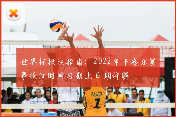 世界杯投注指南：2022年卡塔尔赛事投注时间与截止日期详解