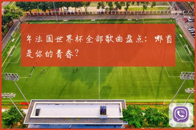 年法国世界杯全部歌曲盘点：哪首是你的青春？