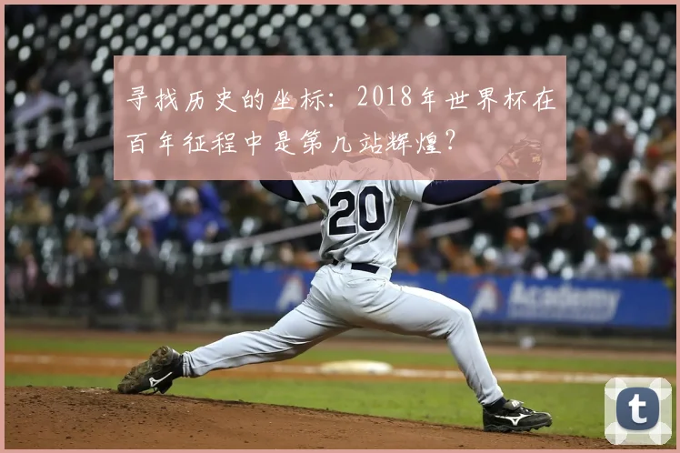 寻找历史的坐标:2018年世界杯在百年征程中是第几站辉煌?