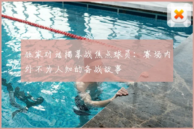 独家对话揭幕战焦点球员：赛场内外不为人知的备战故事