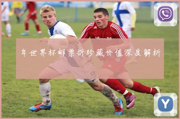 年世界杯邮票折珍藏价值深度解析