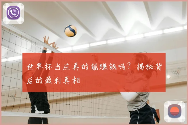 世界杯当庄真的能赚钱吗?揭秘背后的盈利真相