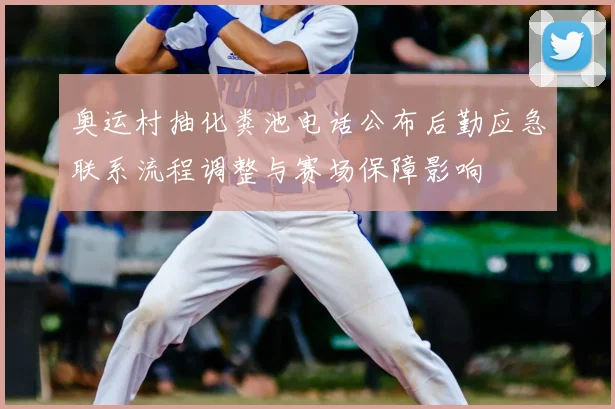 奥运村抽化粪池电话公布后勤应急联系流程调整与赛场保障影响