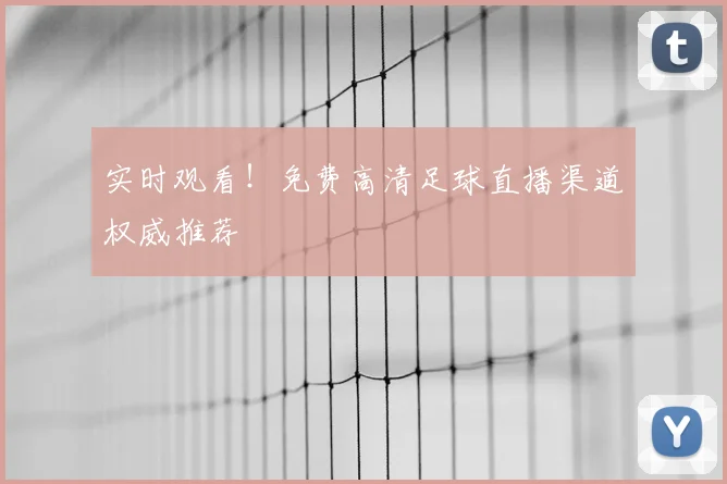 实时观看！免费高清足球直播渠道权威推荐