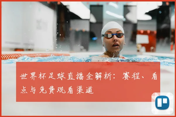 世界杯足球直播全解析：赛程、看点与免费观看渠道