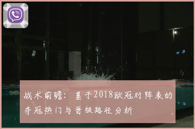 战术前瞻：基于2018欧冠对阵表的夺冠热门与晋级路径分析