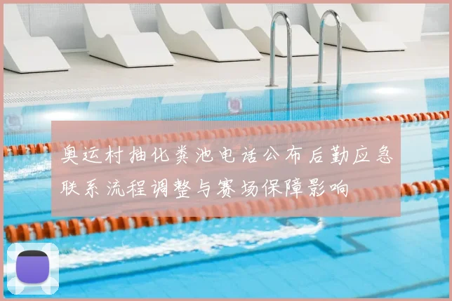 奥运村抽化粪池电话公布后勤应急联系流程调整与赛场保障影响