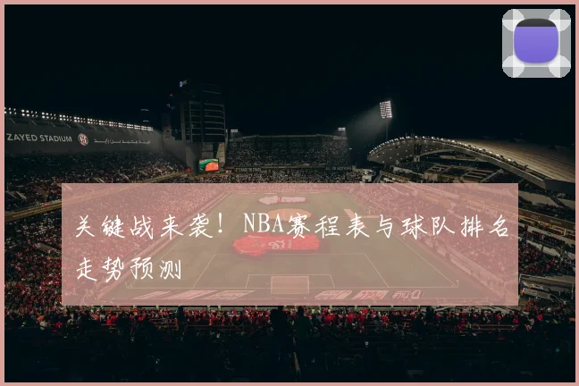 关键战来袭！NBA赛程表与球队排名走势预测
