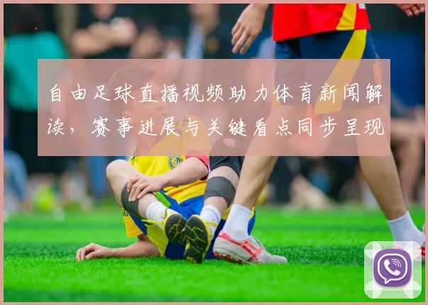 自由足球直播视频助力体育新闻解读，赛事进展与关键看点同步呈现