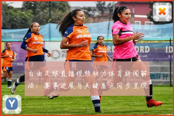自由足球直播视频助力体育新闻解读，赛事进展与关键看点同步呈现